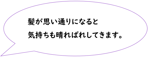 髪が思い通りになると気持ちも晴ればれしてきます。