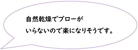 自然乾燥でブローがいらないので楽になりそうです。