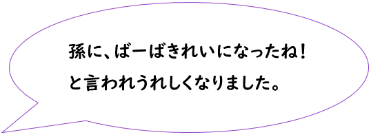 孫に、ばーばきれいになったね!と言われうれしくなりました。